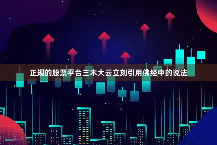 正规的股票平台三木大云立刻引用佛经中的说法