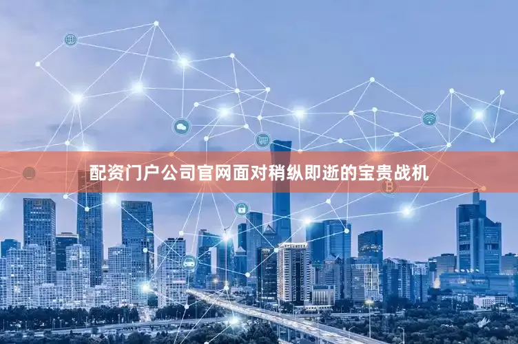 配资门户公司官网面对稍纵即逝的宝贵战机