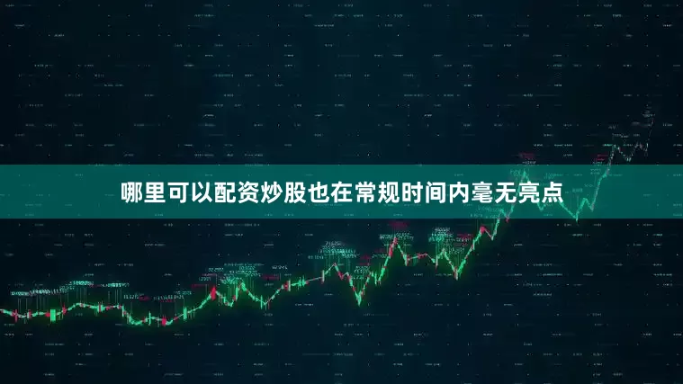哪里可以配资炒股也在常规时间内毫无亮点