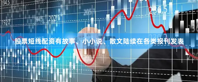 股票短线配资有故事、小小说、散文陆续在各类报刊发表