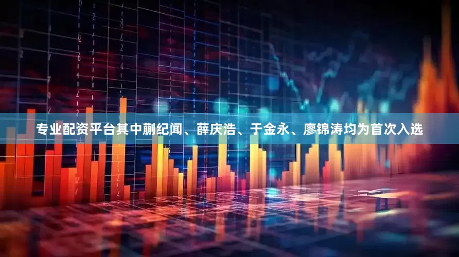 专业配资平台其中蒯纪闻、薛庆浩、于金永、廖锦涛均为首次入选