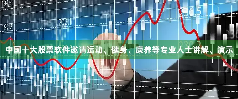 中国十大股票软件邀请运动、健身、康养等专业人士讲解、演示
