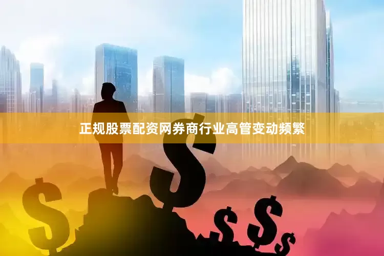 正规股票配资网券商行业高管变动频繁