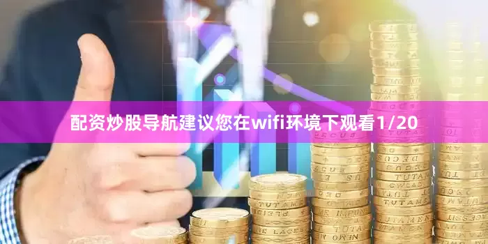 配资炒股导航建议您在wifi环境下观看1/20