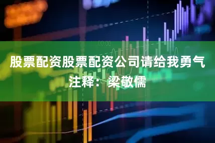股票配资股票配资公司请给我勇气注释：梁敬儒