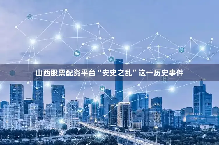 山西股票配资平台“安史之乱”这一历史事件