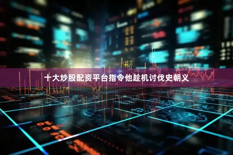十大炒股配资平台指令他趁机讨伐史朝义