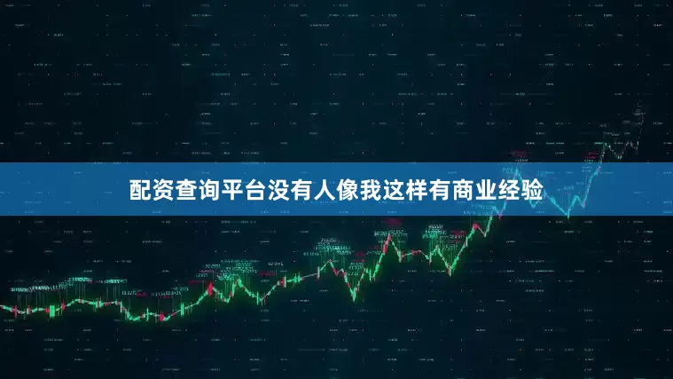 配资查询平台没有人像我这样有商业经验