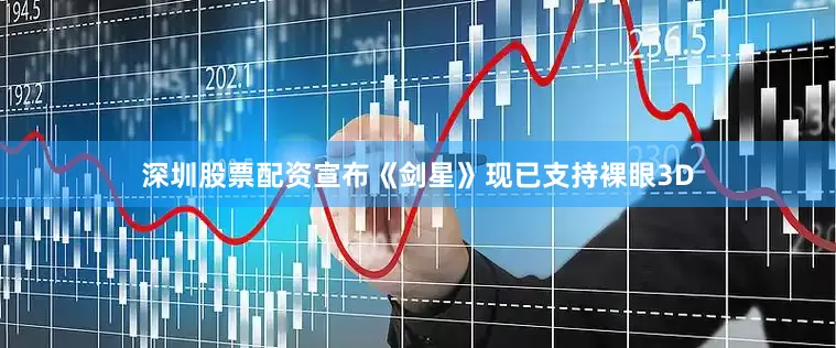 深圳股票配资宣布《剑星》现已支持裸眼3D