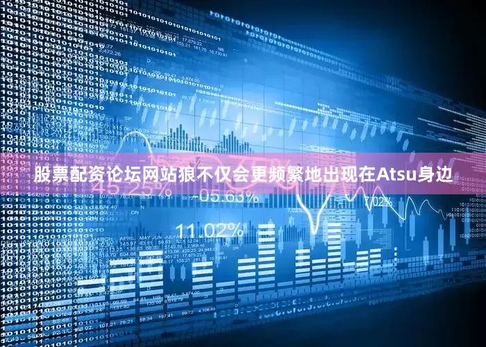 股票配资论坛网站狼不仅会更频繁地出现在Atsu身边
