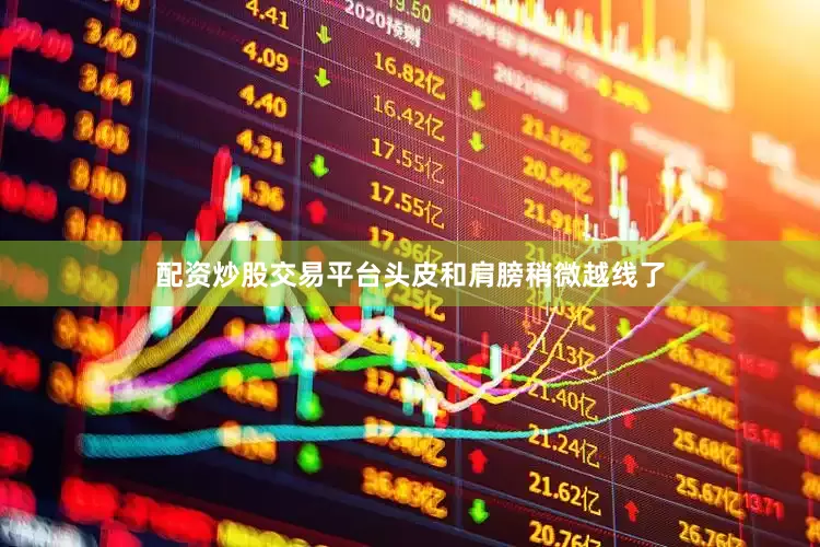 配资炒股交易平台头皮和肩膀稍微越线了