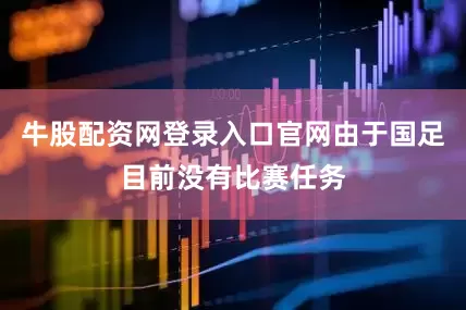 牛股配资网登录入口官网由于国足目前没有比赛任务