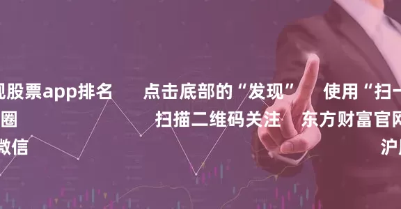 中国正规股票app排名      点击底部的“发现”     使用“扫一扫”     即可将网页分享至朋友圈                            扫描二维码关注    东方财富官网微信                                                                        沪股通             深股通