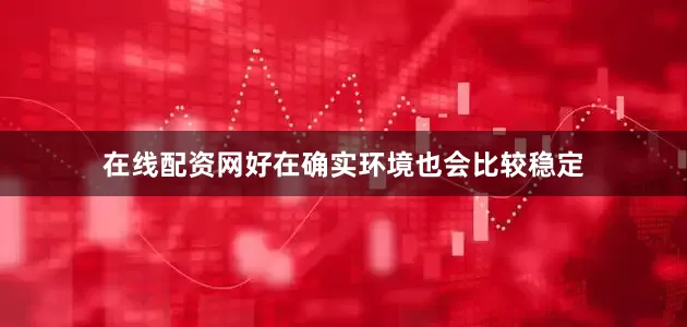 在线配资网好在确实环境也会比较稳定