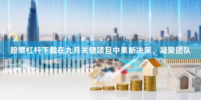 股票杠杆下载在九月关键项目中果断决策、凝聚团队