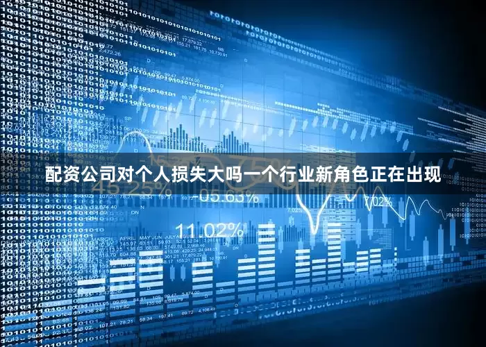 配资公司对个人损失大吗一个行业新角色正在出现