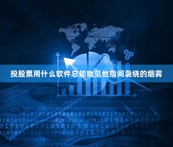 投股票用什么软件总能瞅见他指间袅绕的烟雾