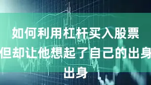 如何利用杠杆买入股票但却让他想起了自己的出身